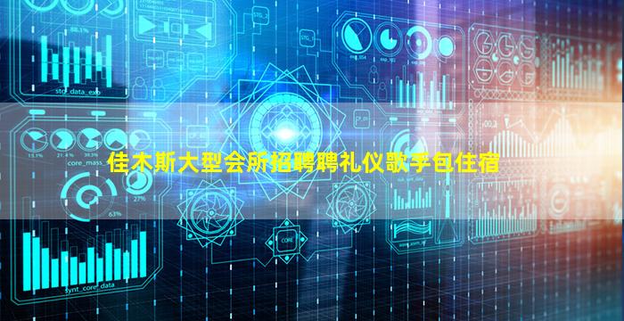 佳木斯大型会所招聘聘礼仪歌手包住宿