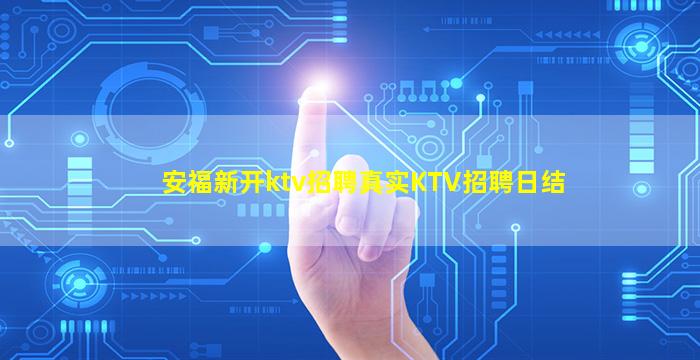 安福新开ktv招聘真实KTV招聘日结
