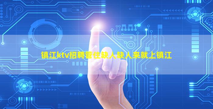 镇江ktv招聘管住缺人缺人来就上镇江